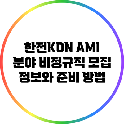 한전KDN AMI 분야 비정규직 모집 정보와 준비 방법