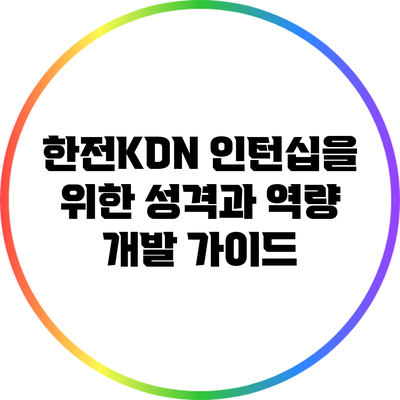 한전KDN 인턴십을 위한 성격과 역량 개발 가이드