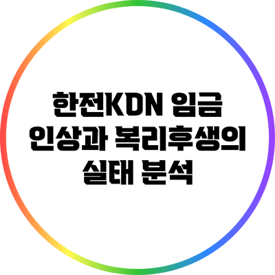 한전KDN 임금 인상과 복리후생의 실태 분석