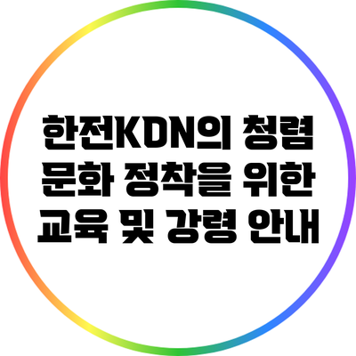 한전KDN의 청렴 문화 정착을 위한 교육 및 강령 안내