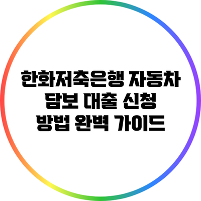 한화저축은행 자동차 담보 대출 신청 방법 완벽 가이드