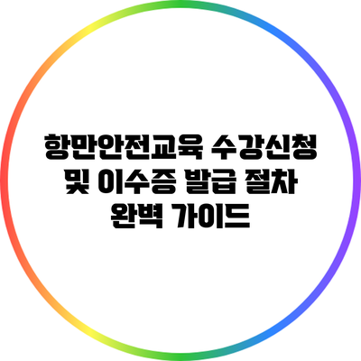 항만안전교육 수강신청 및 이수증 발급 절차 완벽 가이드
