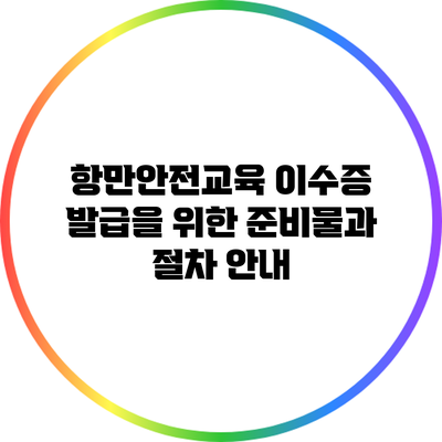 항만안전교육 이수증 발급을 위한 준비물과 절차 안내
