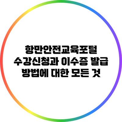 항만안전교육포털: 수강신청과 이수증 발급 방법에 대한 모든 것