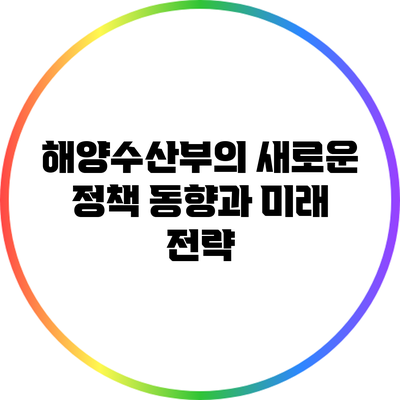 해양수산부의 새로운 정책 동향과 미래 전략