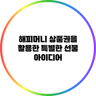 해피머니 상품권을 활용한 특별한 선물 아이디어