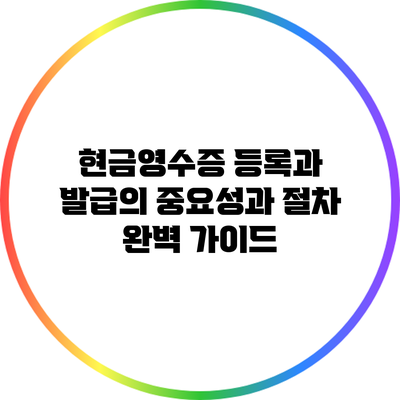 현금영수증 등록과 발급의 중요성과 절차 완벽 가이드