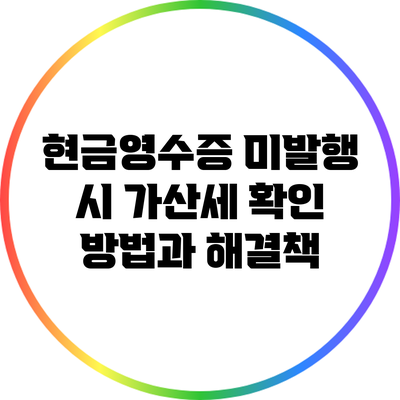 현금영수증 미발행 시 가산세 확인 방법과 해결책