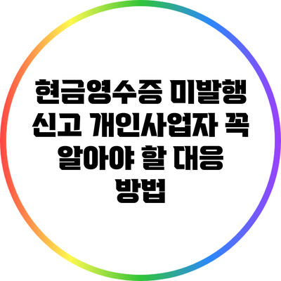 현금영수증 미발행 신고: 개인사업자 꼭 알아야 할 대응 방법