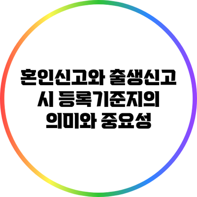 혼인신고와 출생신고 시 등록기준지의 의미와 중요성