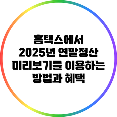 홈택스에서 2025년 연말정산 미리보기를 이용하는 방법과 혜택