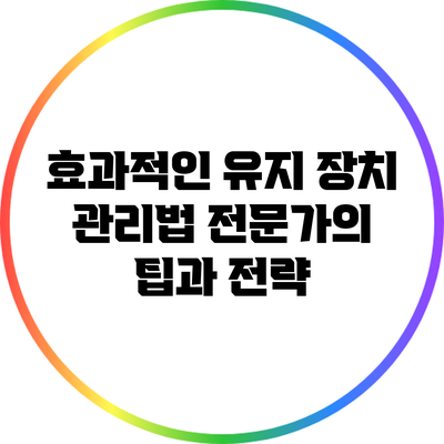 효과적인 유지 장치 관리법: 전문가의 팁과 전략