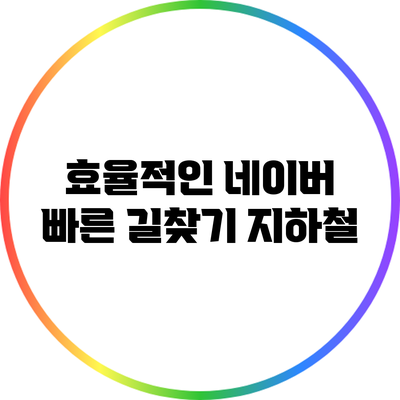 효율적인 네이버 빠른 길찾기: 지하철