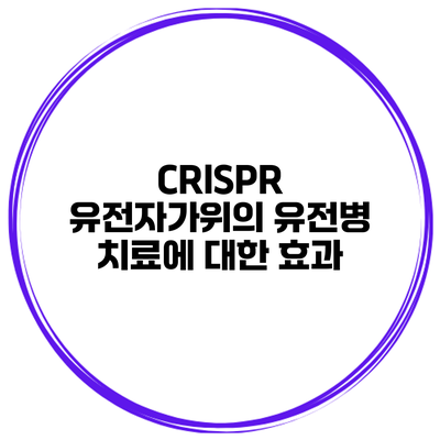 CRISPR 유전자가위의 유전병 치료에 대한 효과