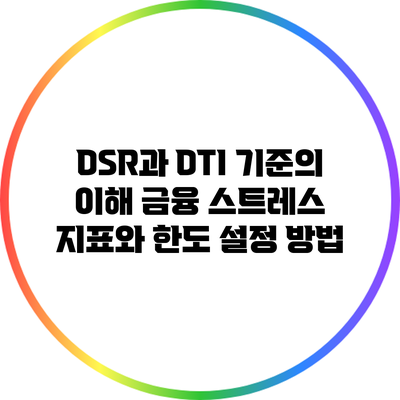 DSR과 DTI 기준의 이해: 금융 스트레스 지표와 한도 설정 방법