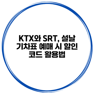 KTX와 SRT, 설날 기차표 예매 시 할인 코드 활용법