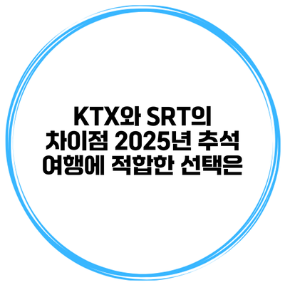 KTX와 SRT의 차이점 2025년 추석 여행에 적합한 선택은?