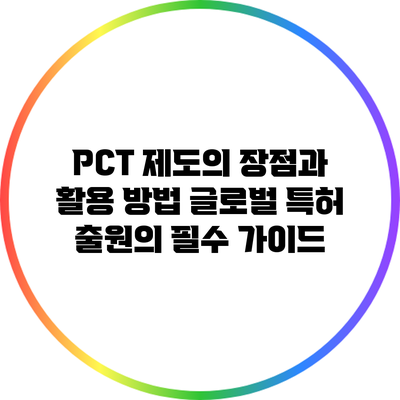 PCT 제도의 장점과 활용 방법: 글로벌 특허 출원의 필수 가이드