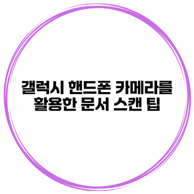 갤럭시 핸드폰 카메라를 활용한 문서 스캔 팁