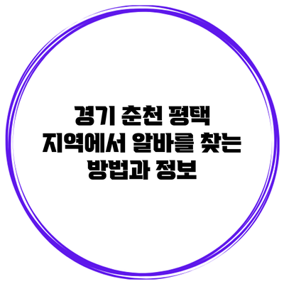 경기 춘천 평택 지역에서 알바를 찾는 방법과 정보