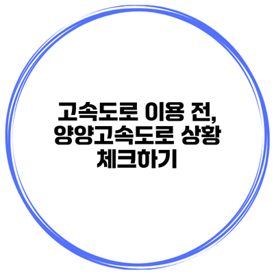 고속도로 이용 전, 양양고속도로 상황 체크하기