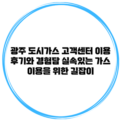 광주 도시가스 고객센터 이용 후기와 경험담: 실속있는 가스 이용을 위한 길잡이