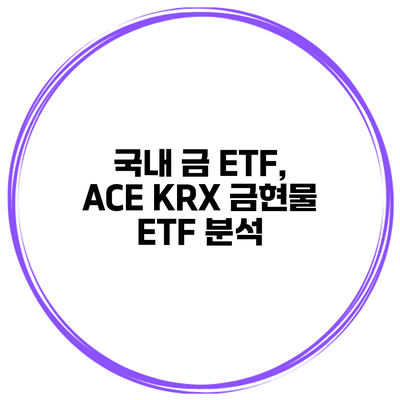 국내 금 ETF, ACE KRX 금현물 ETF 분석