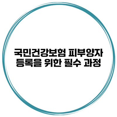 국민건강보험 피부양자 등록을 위한 필수 과정