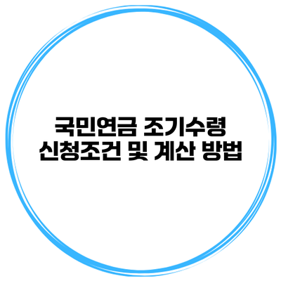 국민연금 조기수령 신청조건 및 계산 방법