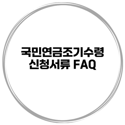 국민연금조기수령 신청서류 FAQ