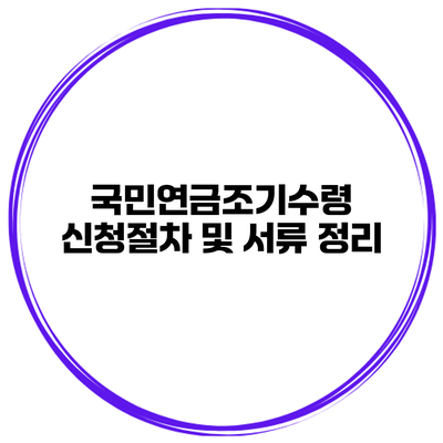 국민연금조기수령 신청절차 및 서류 정리