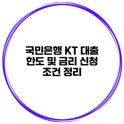 국민은행 KT 대출 한도 및 금리 신청 조건 정리