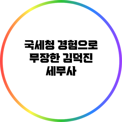 국세청 경험으로 무장한 김덕진 세무사
