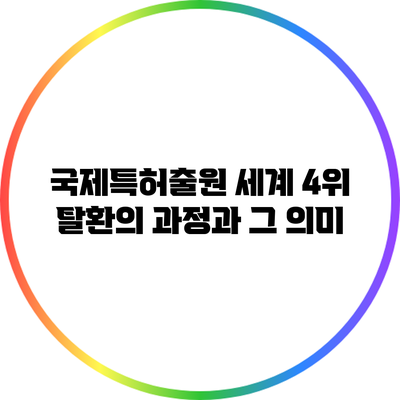 국제특허출원 세계 4위 탈환의 과정과 그 의미