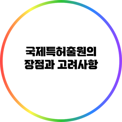국제특허출원의 장점과 고려사항