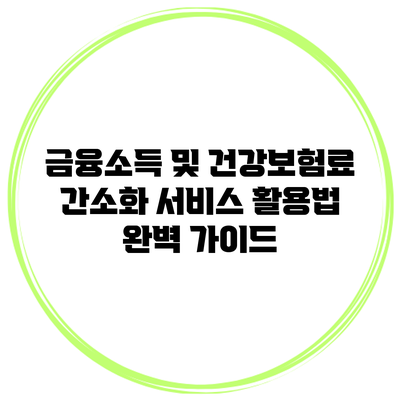 금융소득 및 건강보험료 간소화 서비스 활용법 완벽 가이드