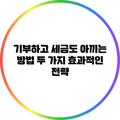기부하고 세금도 아끼는 방법: 두 가지 효과적인 전략