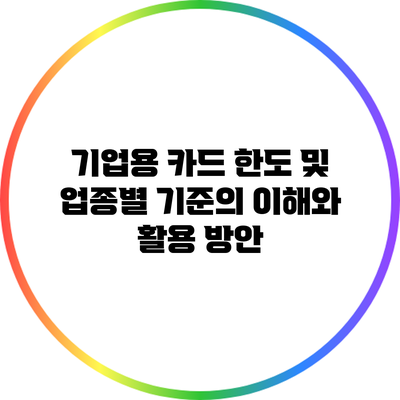 기업용 카드 한도 및 업종별 기준의 이해와 활용 방안