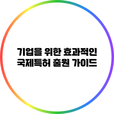 기업을 위한 효과적인 국제특허 출원 가이드