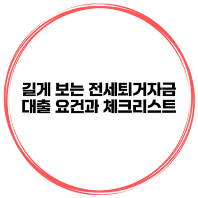 길게 보는 전세퇴거자금 대출 요건과 체크리스트