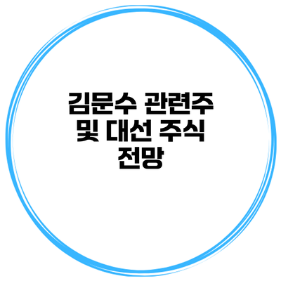 김문수 관련주 및 대선 주식 전망