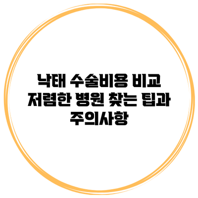낙태 수술비용 비교: 저렴한 병원 찾는 팁과 주의사항