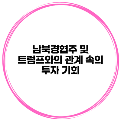 남북경협주 및 트럼프와의 관계 속의 투자 기회