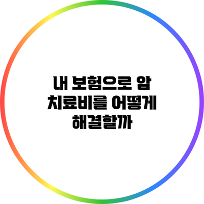 내 보험으로 암 치료비를 어떻게 해결할까?