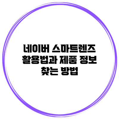 네이버 스마트렌즈 활용법과 제품 정보 찾는 방법