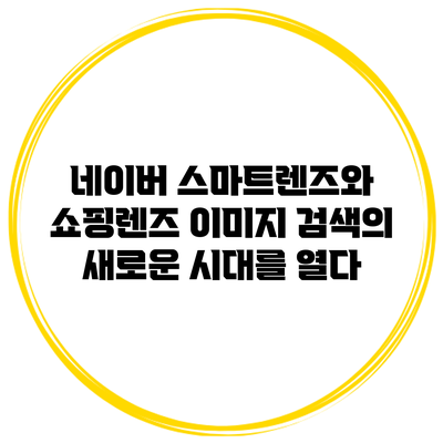 네이버 스마트렌즈와 쇼핑렌즈: 이미지 검색의 새로운 시대를 열다