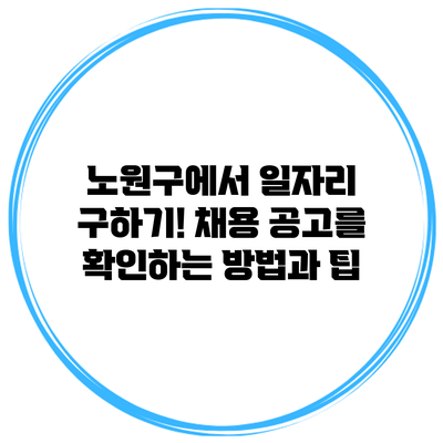 노원구에서 일자리 구하기! 채용 공고를 확인하는 방법과 팁