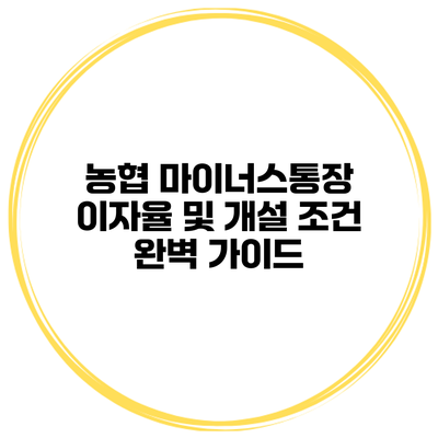 농협 마이너스통장 이자율 및 개설 조건 완벽 가이드