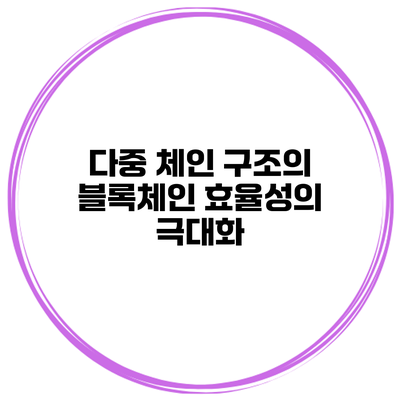 다중 체인 구조의 블록체인 효율성의 극대화
