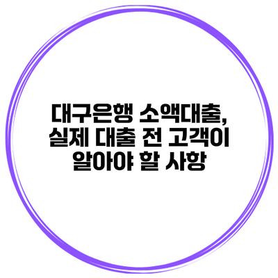 대구은행 소액대출, 실제 대출 전 고객이 알아야 할 사항